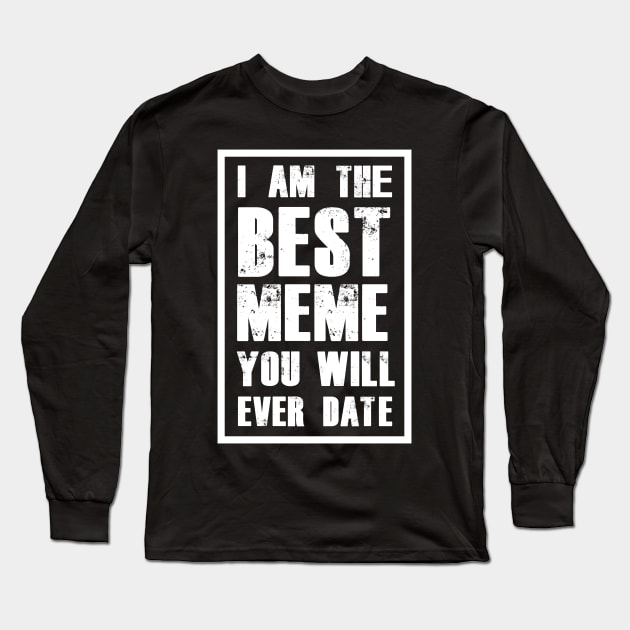 I AM THE BEST MEME YOU WILL EVER DATE Long Sleeve T-Shirt by A Comic Wizard